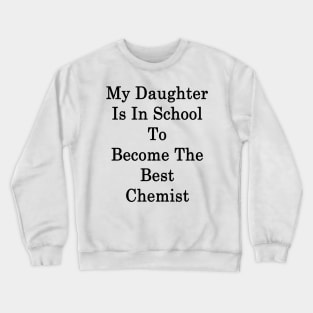 My Daughter Is In School To Become The Best Chemist Crewneck Sweatshirt